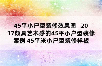 45平小户型装修效果图   2017颇具艺术感的45平小户型装修案例 45平米小户型装修样板